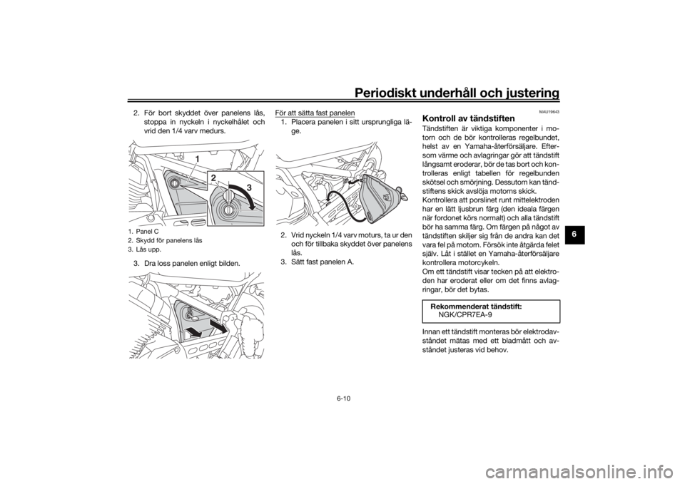 YAMAHA SCR950 2017 Bruksanvisningar (in Swedish) Periodiskt underhåll och justering
6-10
6
2. För bort skyddet över panelens lås,stoppa in nyckeln i nyckelhålet och
vrid den 1/4 varv medurs.
3. Dra loss panelen enligt bilden. För att sätta fa YAMAHA SCR950 2017 Bruksanvisningar (in Swedish) Periodiskt underhåll och justering
6-10
6
2. För bort skyddet över panelens lås,stoppa in nyckeln i nyckelhålet och
vrid den 1/4 varv medurs.
3. Dra loss panelen enligt bilden. För att sätta fa