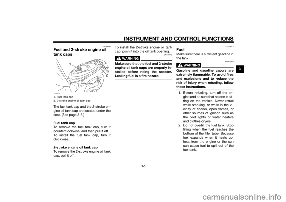 YAMAHA SLIDER 50 2014 Owners Manual INSTRUMENT AND CONTROL FUNCTIONS
3-5
3
EAU13203
Fuel and 2-stroke engine oil
tank capsThe fuel tank cap and the 2-stroke en-
gine oil tank cap are located under the
seat. (See page 3-8.)
Fuel tank ca YAMAHA SLIDER 50 2014 Owners Manual INSTRUMENT AND CONTROL FUNCTIONS
3-5
3
EAU13203
Fuel and 2-stroke engine oil
tank capsThe fuel tank cap and the 2-stroke en-
gine oil tank cap are located under the
seat. (See page 3-8.)
Fuel tank ca