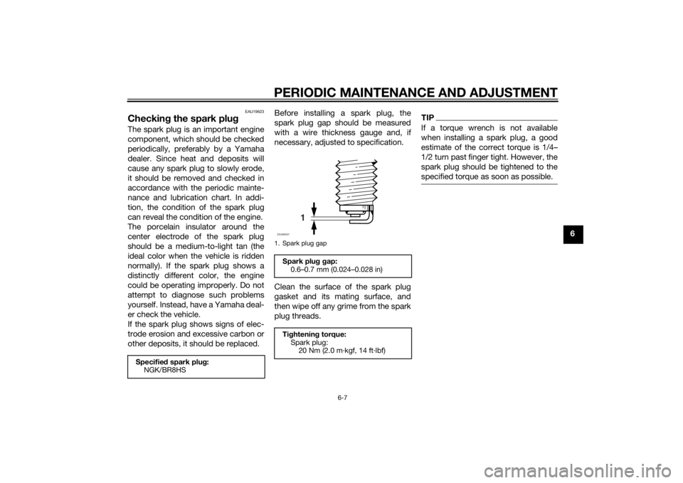 YAMAHA SLIDER 50 2014 Owners Guide PERIODIC MAINTENANCE AND ADJUSTMENT
6-7
6
EAU19623
Checking the spark plugThe spark plug is an important engine
component, which should be checked
periodically, preferably by a Yamaha
dealer. Since he YAMAHA SLIDER 50 2014 Owners Guide PERIODIC MAINTENANCE AND ADJUSTMENT
6-7
6
EAU19623
Checking the spark plugThe spark plug is an important engine
component, which should be checked
periodically, preferably by a Yamaha
dealer. Since he