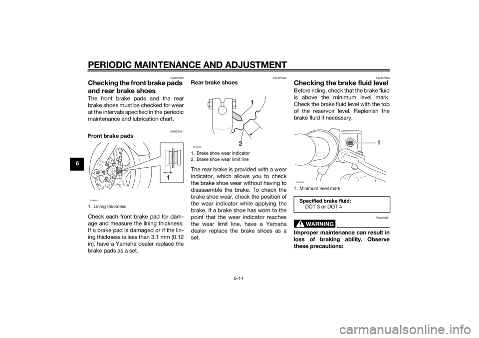 YAMAHA SLIDER 50 2014 Service Manual PERIODIC MAINTENANCE AND ADJUSTMENT
6-14
6
EAU22382
Checking the front brake pads
and rear brake shoes The front brake pads and the rear
brake shoes must be checked for wear
at the intervals specifie YAMAHA SLIDER 50 2014 Service Manual PERIODIC MAINTENANCE AND ADJUSTMENT
6-14
6
EAU22382
Checking the front brake pads
and rear brake shoes The front brake pads and the rear
brake shoes must be checked for wear
at the intervals specifie
