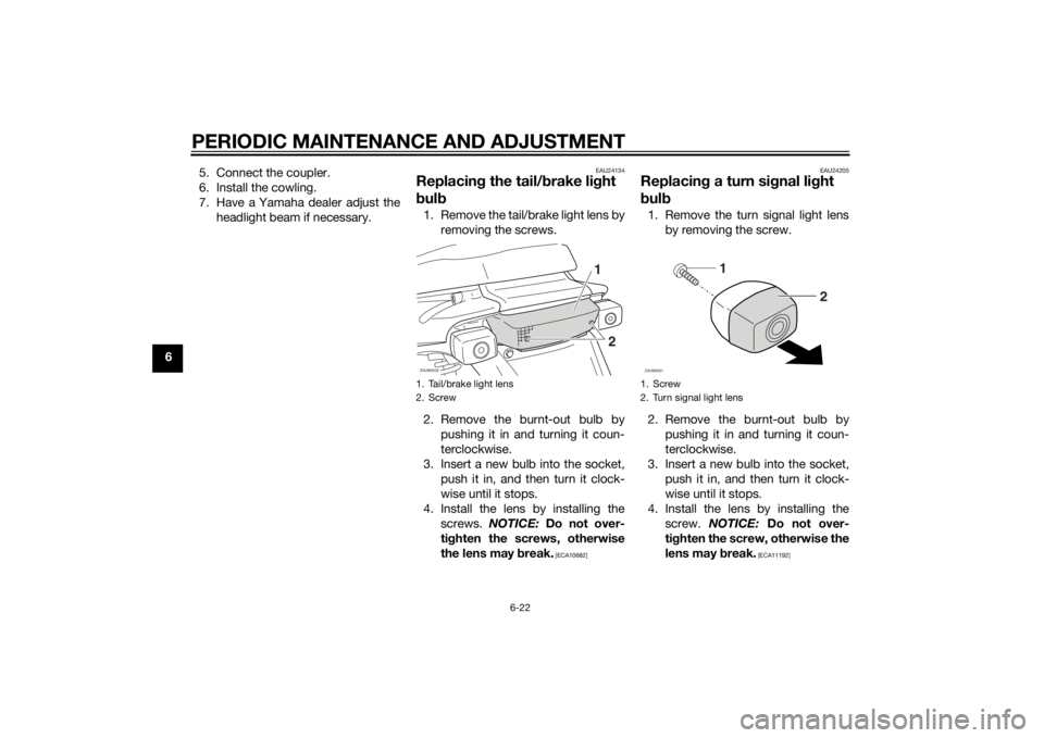 YAMAHA SLIDER 50 2014 Workshop Manual PERIODIC MAINTENANCE AND ADJUSTMENT
6-22
65. Connect the coupler.
6. Install the cowling.
7. Have a Yamaha dealer adjust the
headlight beam if necessary.
EAU24134
Replacing the tail/brake light
bulb1 YAMAHA SLIDER 50 2014 Workshop Manual PERIODIC MAINTENANCE AND ADJUSTMENT
6-22
65. Connect the coupler.
6. Install the cowling.
7. Have a Yamaha dealer adjust the
headlight beam if necessary.
EAU24134
Replacing the tail/brake light
bulb1