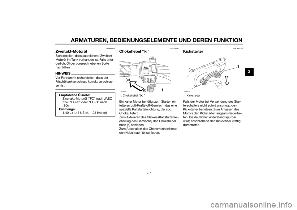 YAMAHA SLIDER 50 2014  Betriebsanleitungen (in German) ARMATUREN, BEDIENUNGSELEMENTE UND DEREN FUNKTION
3-7
3
GAUM1152
Zweitakt-MotorölSicherstellen, dass ausreichend Zweitakt-
Motoröl im Tank vorhanden ist. Falls erfor-
derlich, Öl der vorgeschriebene