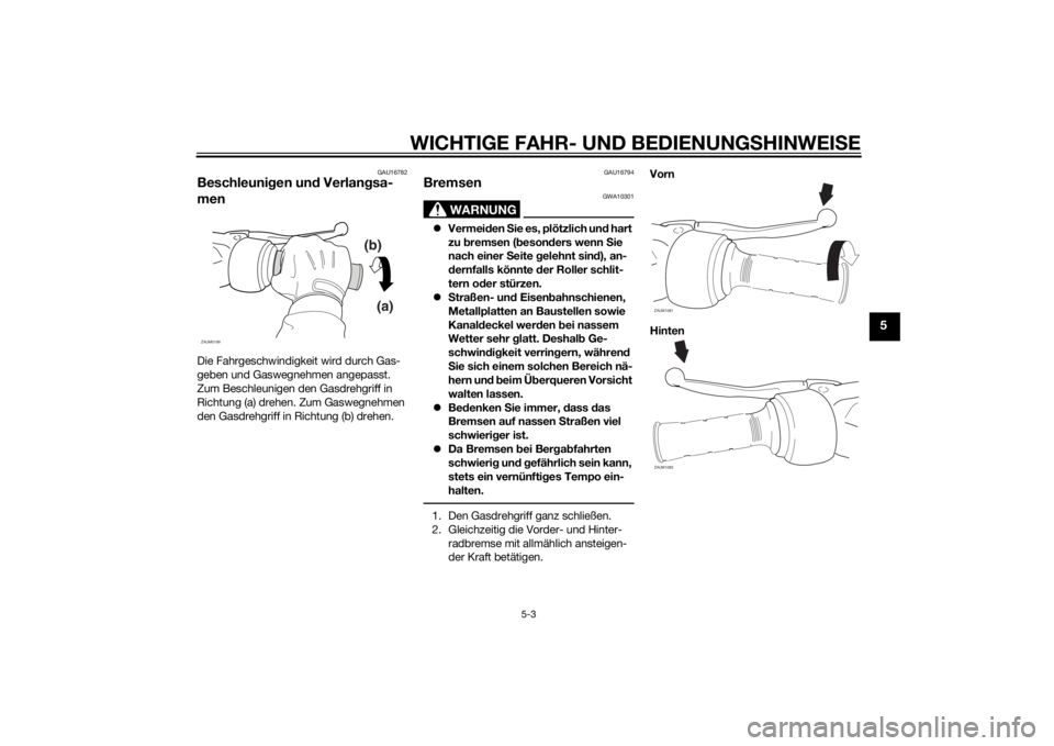 YAMAHA SLIDER 50 2014  Betriebsanleitungen (in German) WICHTIGE FAHR- UND BEDIENUNGSHINWEISE
5-3
5
GAU16782
Beschleunigen und Verlangsa-
menDie Fahrgeschwindigkeit wird durch Gas-
geben und Gaswegnehmen angepasst. 
Zum Beschleunigen den Gasdrehgriff in 
R