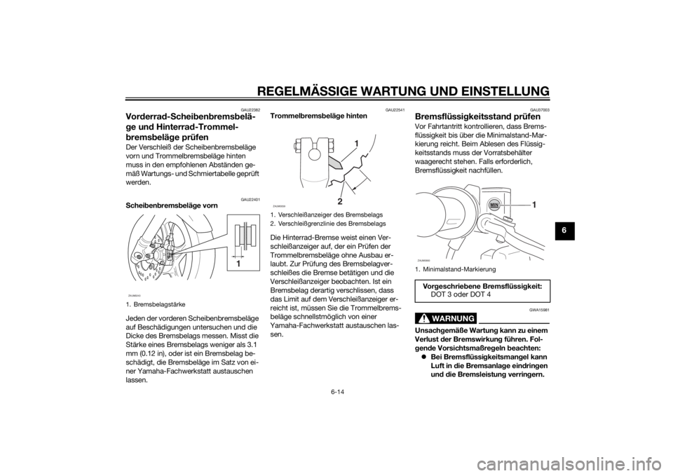 YAMAHA SLIDER 50 2014 Betriebsanleitungen (in German) REGELMÄSSIGE WARTUNG UND EINSTELLUNG
6-14
6
GAU22382
Vorderrad-Scheibenbremsbelä-
ge und Hinterrad-Trommel-
bremsbeläge prüfen Der Verschleiß der Scheibenbremsbeläge
vorn und Trommelbremsbeläg YAMAHA SLIDER 50 2014 Betriebsanleitungen (in German) REGELMÄSSIGE WARTUNG UND EINSTELLUNG
6-14
6
GAU22382
Vorderrad-Scheibenbremsbelä-
ge und Hinterrad-Trommel-
bremsbeläge prüfen Der Verschleiß der Scheibenbremsbeläge
vorn und Trommelbremsbeläg