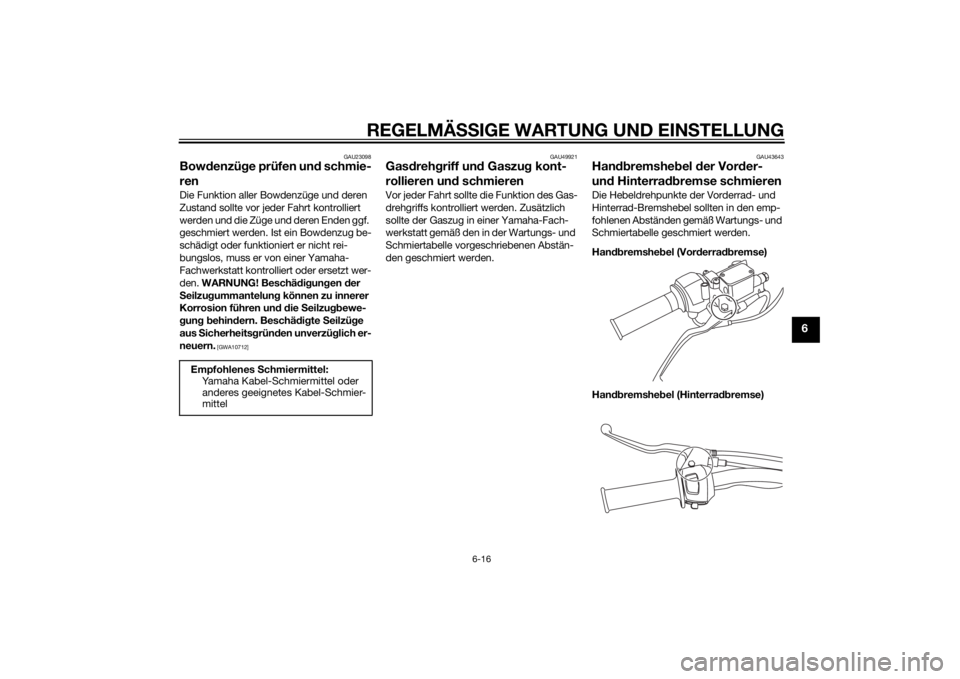 YAMAHA SLIDER 50 2014 Betriebsanleitungen (in German) REGELMÄSSIGE WARTUNG UND EINSTELLUNG
6-16
6
GAU23098
Bowdenzüge prüfen und schmie-
renDie Funktion aller Bowdenzüge und deren
Zustand sollte vor jeder Fahrt kontrolliert
werden und die Züge und YAMAHA SLIDER 50 2014 Betriebsanleitungen (in German) REGELMÄSSIGE WARTUNG UND EINSTELLUNG
6-16
6
GAU23098
Bowdenzüge prüfen und schmie-
renDie Funktion aller Bowdenzüge und deren
Zustand sollte vor jeder Fahrt kontrolliert
werden und die Züge und
