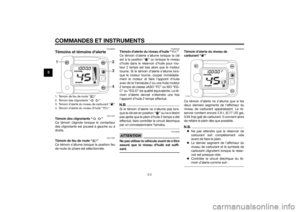 YAMAHA SLIDER 50 2014 Notices Demploi (in French) COMMANDES ET INSTRUMENTS
3-2
3
FAU49394
Témoins et témoins d’alerte
FAU11021
Témoin des clignotants “ ”
Ce témoin clignote lorsque le contacteur
des clignotants est poussé à gauche ou à
d YAMAHA SLIDER 50 2014 Notices Demploi (in French) COMMANDES ET INSTRUMENTS
3-2
3
FAU49394
Témoins et témoins d’alerte
FAU11021
Témoin des clignotants “ ”
Ce témoin clignote lorsque le contacteur
des clignotants est poussé à gauche ou à
d