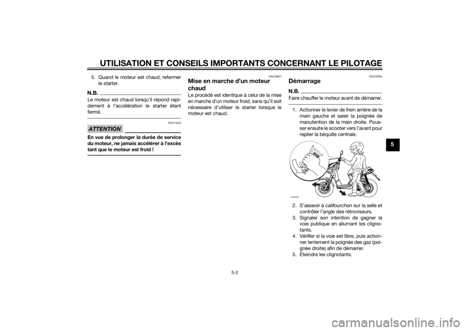 YAMAHA SLIDER 50 2014  Notices Demploi (in French) UTILISATION ET CONSEILS IMPORTANTS CONCERNANT LE PILOTAGE
5-2
5
5. Quand le moteur est chaud, refermer
le starter.N.B.

fermé.ATTENTION
FCA11043
En vue de prolonger la durée de service
du moteur, ne