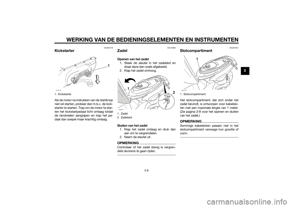YAMAHA SLIDER 50 2014 Instructieboekje (in Dutch) WERKING VAN DE BEDIENINGSELEMENTEN EN INSTRUMENTEN
3-8
3
DAUM3140
KickstarterAls de motor na indrukken van de startknop
niet wil starten, probeer dan m.b.v. de kick-
starter te starten. Trap om de mot YAMAHA SLIDER 50 2014 Instructieboekje (in Dutch) WERKING VAN DE BEDIENINGSELEMENTEN EN INSTRUMENTEN
3-8
3
DAUM3140
KickstarterAls de motor na indrukken van de startknop
niet wil starten, probeer dan m.b.v. de kick-
starter te starten. Trap om de mot