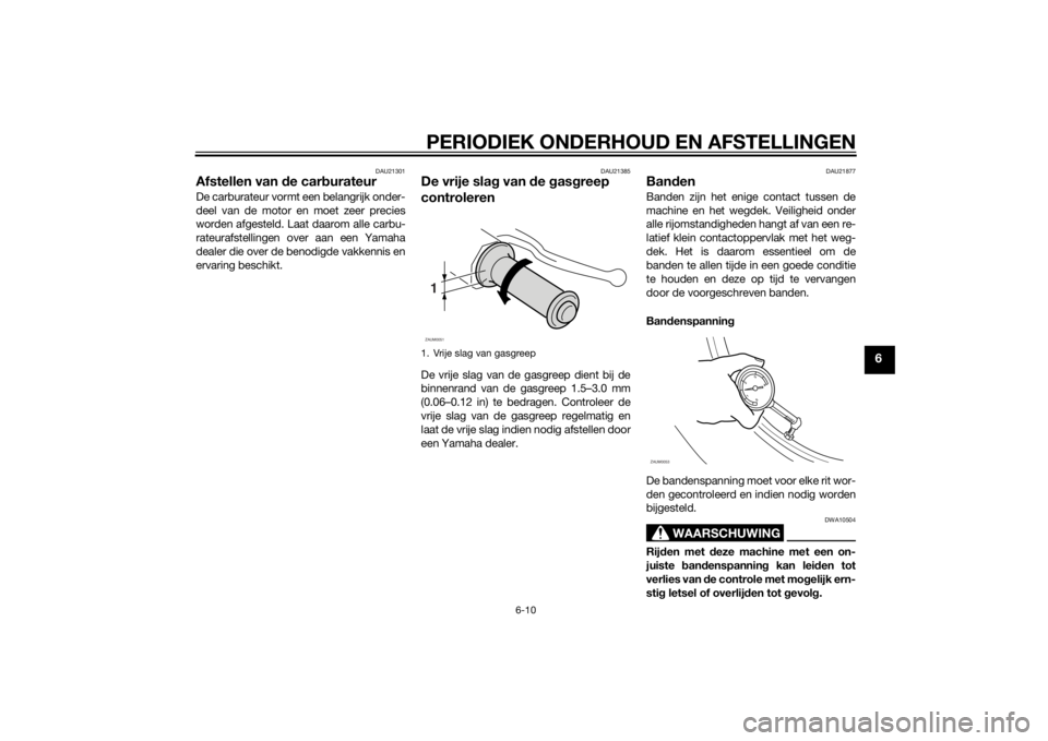 YAMAHA SLIDER 50 2014 Instructieboekje (in Dutch) PERIODIEK ONDERHOUD EN AFSTELLINGEN
6-10
6
DAU21301
Afstellen van de carburateurDe carburateur vormt een belangrijk onder-
deel van de motor en moet zeer precies
worden afgesteld. Laat daarom alle car YAMAHA SLIDER 50 2014 Instructieboekje (in Dutch) PERIODIEK ONDERHOUD EN AFSTELLINGEN
6-10
6
DAU21301
Afstellen van de carburateurDe carburateur vormt een belangrijk onder-
deel van de motor en moet zeer precies
worden afgesteld. Laat daarom alle car