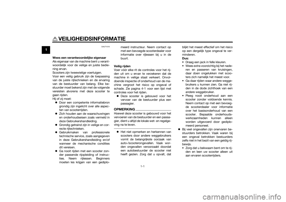 YAMAHA SLIDER 50 2014  Instructieboekje (in Dutch) 1-1
1
VEILIGHEIDSINFORMATIE
DAUT1019
Wees een verantwoordelijke eigenaar
Als eigenaar van de machine bent u verant-
woordelijk voor de veilige en juiste bedie-
ning ervan.
Scooters zijn tweewielige vo