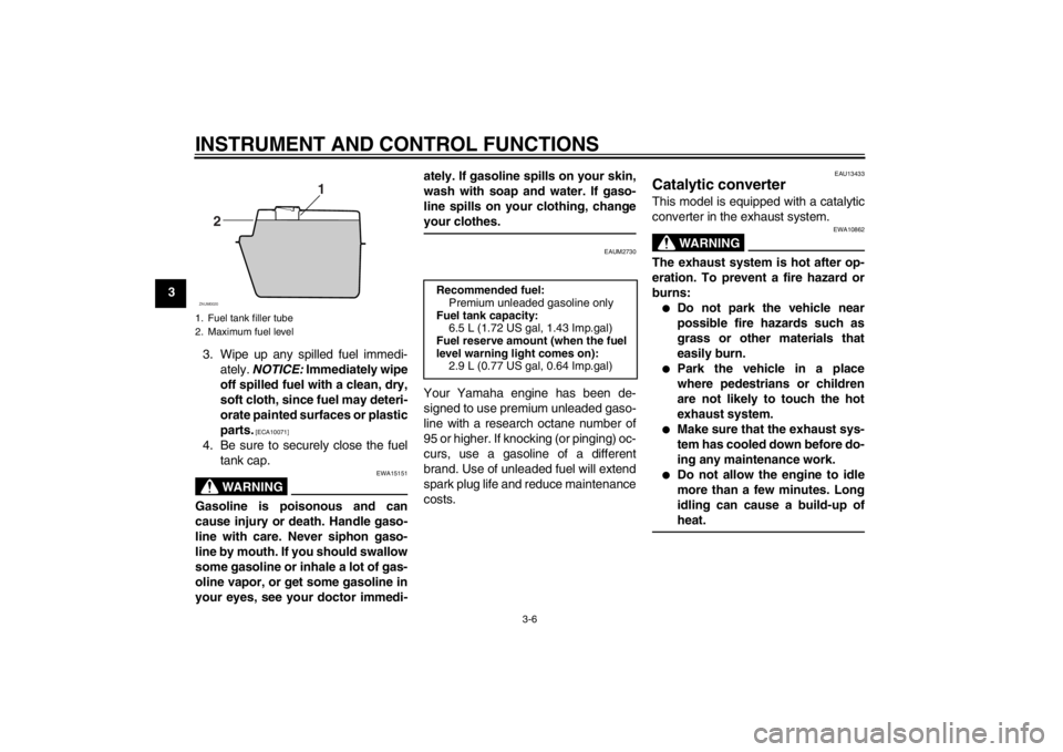 YAMAHA SLIDER 50 2013  Owners Manual INSTRUMENT AND CONTROL FUNCTIONS
3-6
3
3. Wipe up any spilled fuel immedi-
ately. NOTICE: Immediately wipe
off spilled fuel with a clean, dry,
soft cloth, since fuel may deteri-
orate painted surfaces