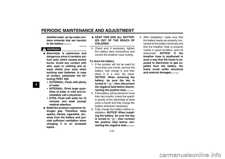 YAMAHA SLIDER 50 2013  Owners Manual PERIODIC MAINTENANCE AND ADJUSTMENT
6-20
6distilled water, as tap water con-
tains minerals that are harmful
to the battery.
 [ECA10611]
WARNING
EWA10760
●
Electrolyte is poisonous and
dangerous sin