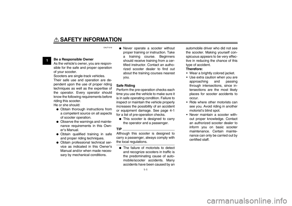 YAMAHA SLIDER 50 2013  Owners Manual 1-1
1
SAFETY INFORMATION 
EAUT1018
Be a Responsible Owner
As the vehicle’s owner, you are respon-
sible for the safe and proper operation
of your scooter.
Scooters are single-track vehicles.
Their s