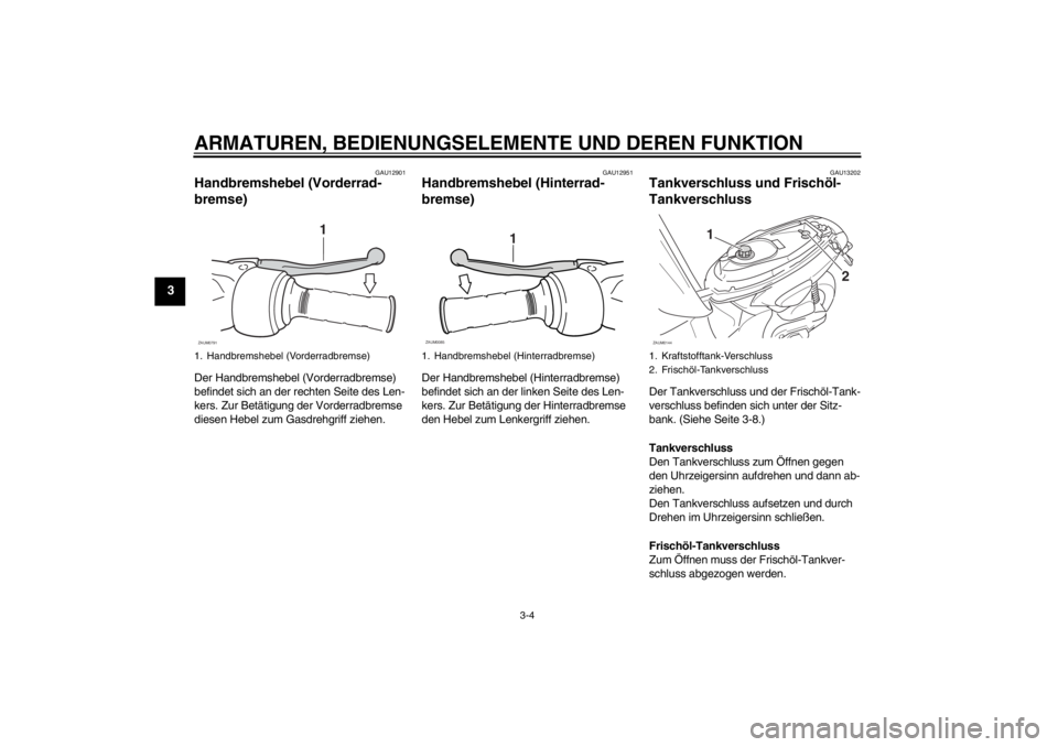 YAMAHA SLIDER 50 2013  Betriebsanleitungen (in German) ARMATUREN, BEDIENUNGSELEMENTE UND DEREN FUNKTION
3-4
3
GAU12901
Handbremshebel (Vorderrad-
bremse) Der Handbremshebel (Vorderradbremse) 
befindet sich an der rechten Seite des Len-
kers. Zur Betätigu
