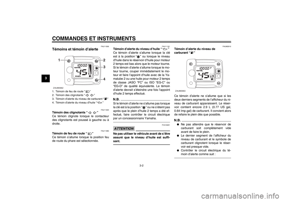 YAMAHA SLIDER 50 2013 Notices Demploi (in French) COMMANDES ET INSTRUMENTS
3-2
3
FAU11006
Témoins et témoin d’alerte
FAU11020
Témoin des clignotants “ ”
Ce témoin clignote lorsque le contacteur
des clignotants est poussé à gauche ou à
YAMAHA SLIDER 50 2013 Notices Demploi (in French) COMMANDES ET INSTRUMENTS
3-2
3
FAU11006
Témoins et témoin d’alerte
FAU11020
Témoin des clignotants “ ”
Ce témoin clignote lorsque le contacteur
des clignotants est poussé à gauche ou à