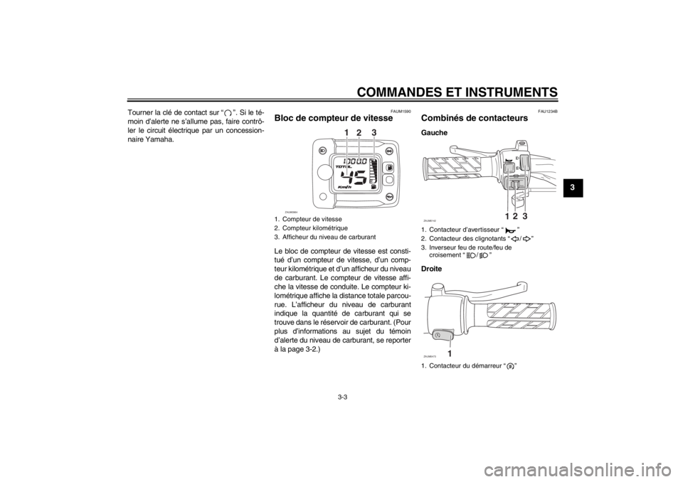 YAMAHA SLIDER 50 2013 Notices Demploi (in French) COMMANDES ET INSTRUMENTS
3-3
3
Tourner la clé de contact sur “ ”. Si le té-
moin d’alerte ne s’allume pas, faire contrô-
ler le circuit électrique par un concession-
naire Yamaha.
FAUM1590 YAMAHA SLIDER 50 2013 Notices Demploi (in French) COMMANDES ET INSTRUMENTS
3-3
3
Tourner la clé de contact sur “ ”. Si le té-
moin d’alerte ne s’allume pas, faire contrô-
ler le circuit électrique par un concession-
naire Yamaha.
FAUM1590