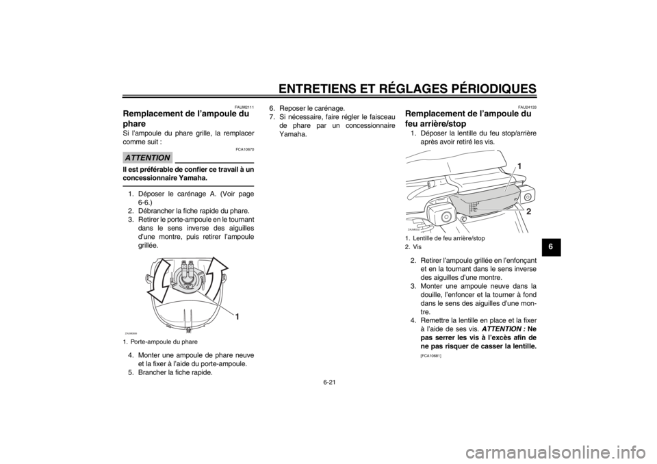 YAMAHA SLIDER 50 2013 Notices Demploi (in French) ENTRETIENS ET RÉGLAGES PÉRIODIQUES
6-21
6
FAUM2111
Remplacement de l’ampoule du
phare Si l’ampoule du phare grille, la remplacer
comme suit :ATTENTION
FCA10670
Il est préférable de confier ce YAMAHA SLIDER 50 2013 Notices Demploi (in French) ENTRETIENS ET RÉGLAGES PÉRIODIQUES
6-21
6
FAUM2111
Remplacement de l’ampoule du
phare Si l’ampoule du phare grille, la remplacer
comme suit :ATTENTION
FCA10670
Il est préférable de confier ce