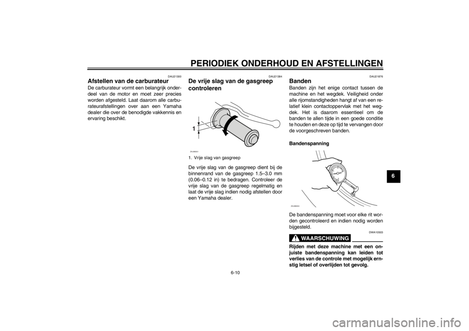 YAMAHA SLIDER 50 2013  Instructieboekje (in Dutch) PERIODIEK ONDERHOUD EN AFSTELLINGEN
6-10
6
DAU21300
Afstellen van de carburateur De carburateur vormt een belangrijk onder-
deel van de motor en moet zeer precies
worden afgesteld. Laat daarom alle ca