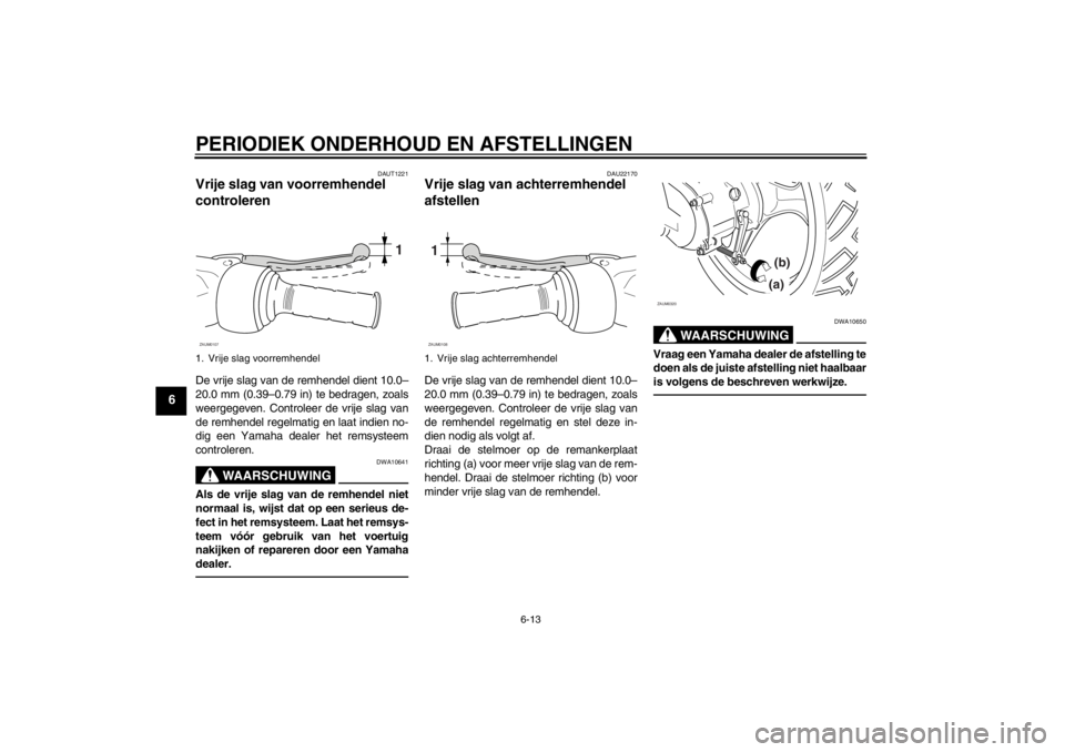 YAMAHA SLIDER 50 2013  Instructieboekje (in Dutch) PERIODIEK ONDERHOUD EN AFSTELLINGEN
6-13
6
DAUT1221
Vrije slag van voorremhendel 
controleren De vrije slag van de remhendel dient 10.0–
20.0 mm (0.39–0.79 in) te bedragen, zoals
weergegeven. Cont