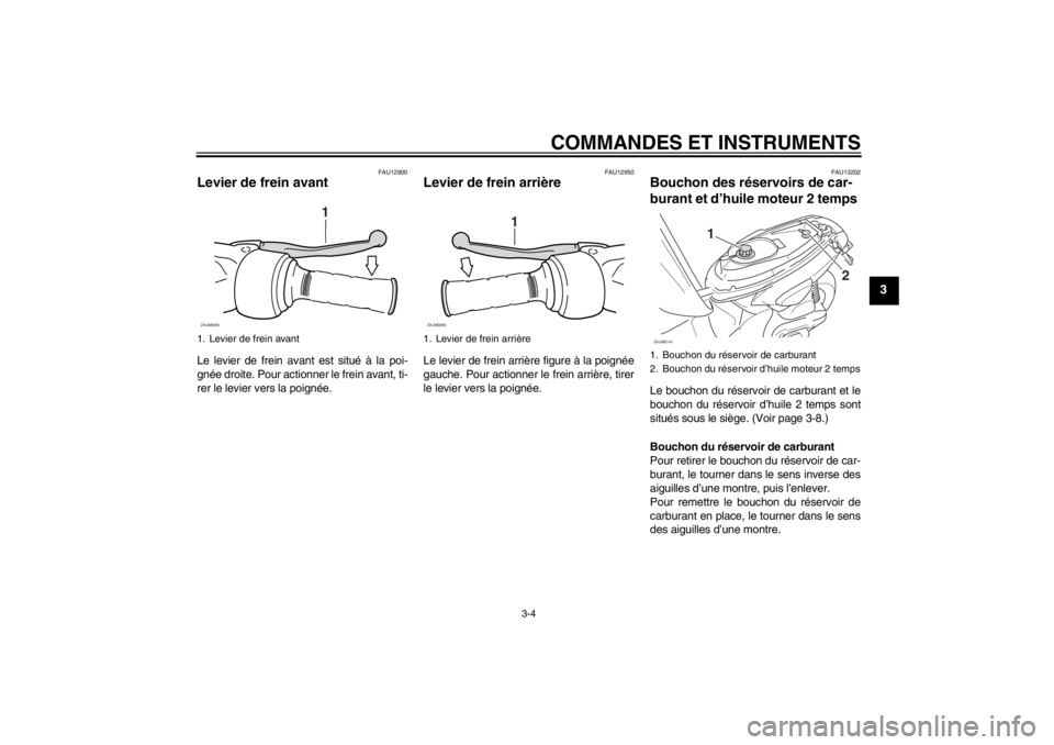 YAMAHA SLIDER 50 2011  Notices Demploi (in French) COMMANDES ET INSTRUMENTS
3-4
3
FAU12900
Levier de frein avant Le levier de frein avant est situé à la poi-
gnée droite. Pour actionner le frein avant, ti-
rer le levier vers la poignée.
FAU12950
L