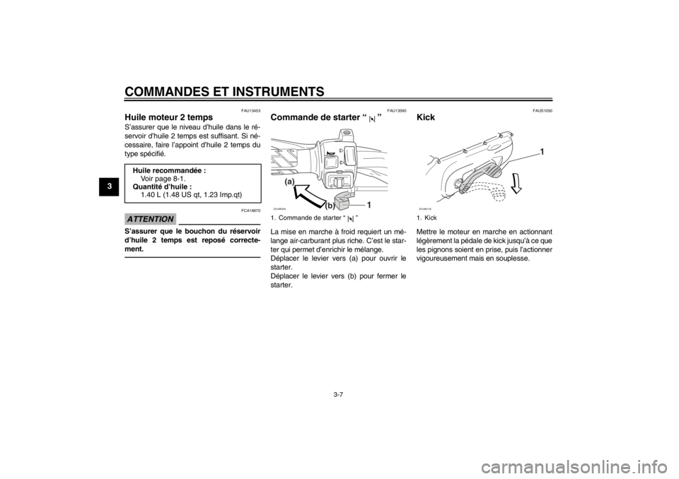 YAMAHA SLIDER 50 2011  Notices Demploi (in French) COMMANDES ET INSTRUMENTS
3-7
3
FAU13453
Huile moteur 2 temps S’assurer que le niveau d’huile dans le ré-
servoir d’huile 2 temps est suffisant. Si né-
cessaire, faire l’appoint d’huile 2 t
