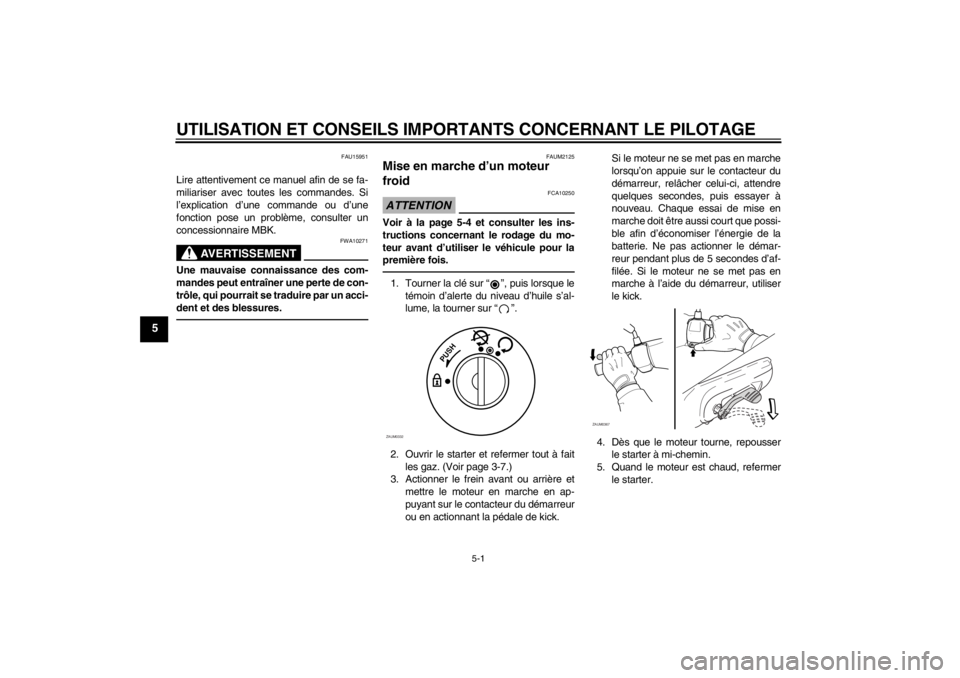 YAMAHA SLIDER 50 2011  Notices Demploi (in French) UTILISATION ET CONSEILS IMPORTANTS CONCERNANT LE PILOTAGE
5-1
5
FAU15951
Lire attentivement ce manuel afin de se fa-
miliariser avec toutes les commandes. Si
l’explication d’une commande ou d’un
