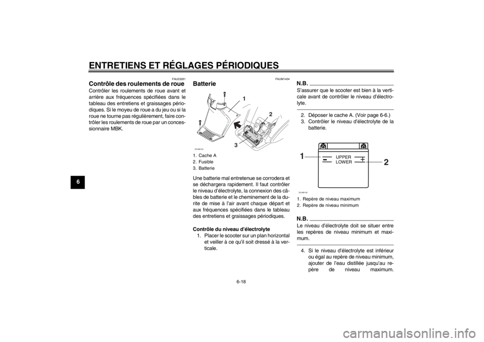 YAMAHA SLIDER 50 2011  Notices Demploi (in French) ENTRETIENS ET RÉGLAGES PÉRIODIQUES
6-18
6
FAU23291
Contrôle des roulements de roue Contrôler les roulements de roue avant et
arrière aux fréquences spécifiées dans le
tableau des entretiens et