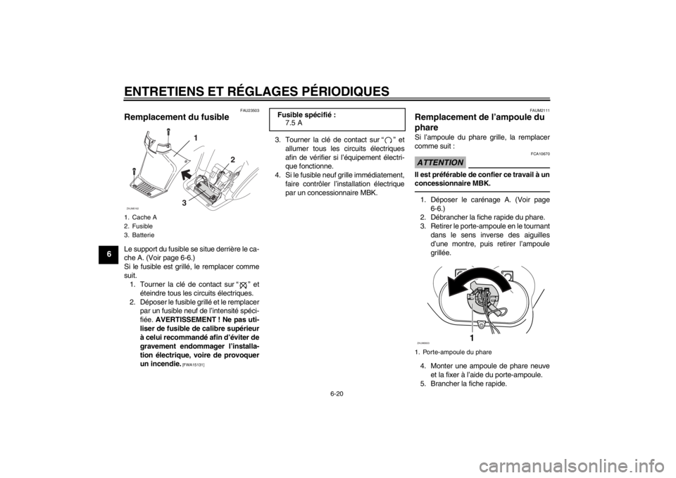 YAMAHA SLIDER 50 2011  Notices Demploi (in French) ENTRETIENS ET RÉGLAGES PÉRIODIQUES
6-20
6
FAU23503
Remplacement du fusible Le support du fusible se situe derrière le ca-
che A. (Voir page 6-6.)
Si le fusible est grillé, le remplacer comme
suit.