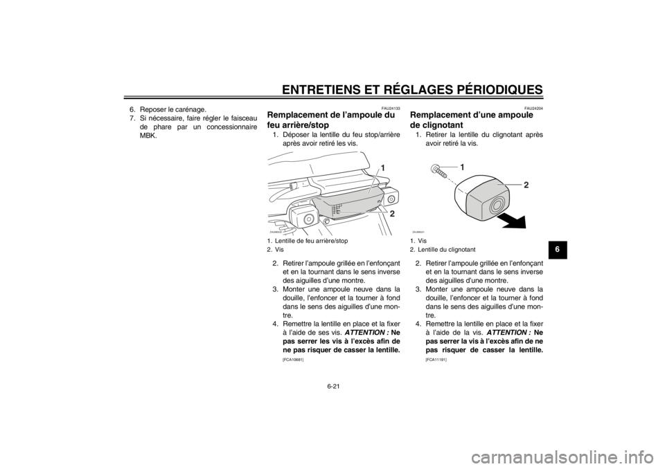 YAMAHA SLIDER 50 2011  Notices Demploi (in French) ENTRETIENS ET RÉGLAGES PÉRIODIQUES
6-21
6
6. Reposer le carénage.
7. Si nécessaire, faire régler le faisceau
de phare par un concessionnaire
MBK.
FAU24133
Remplacement de l’ampoule du 
feu arri