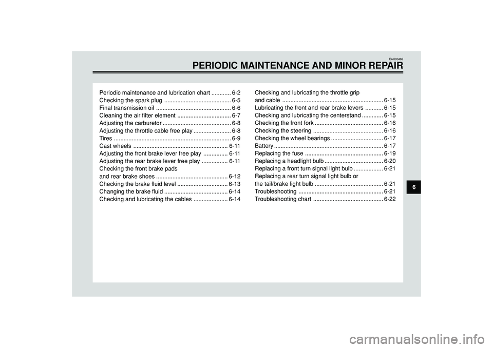 YAMAHA SLIDER 50 2008  Owners Manual EAU00462
PERIODIC MAINTENANCE AND MINOR REPAIR
Periodic maintenance and lubrication chart ............ 6-2
Checking the spark plug ......................................... 6-5
Final transmission oil 