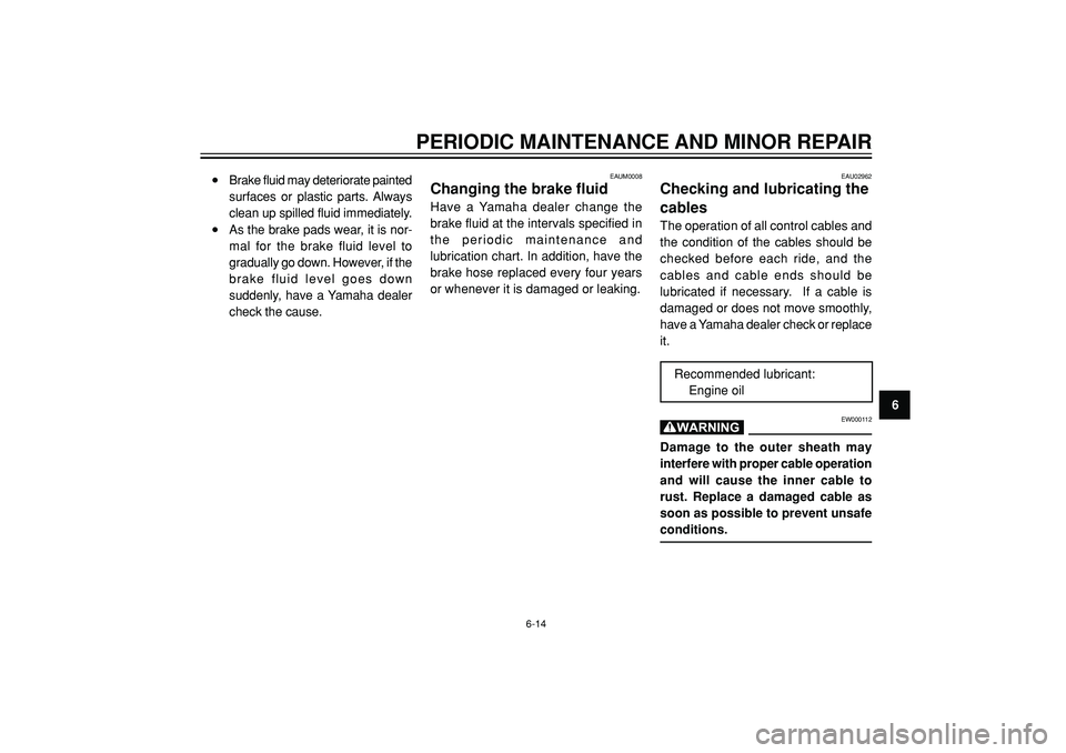 YAMAHA SLIDER 50 2005  Owners Manual PERIODIC MAINTENANCE AND MINOR REPAIR
6
EAUM0008
Changing the brake fluidHave a Yamaha dealer change the
brake fluid at the intervals specified in
the periodic maintenance and
lubrication chart. In ad