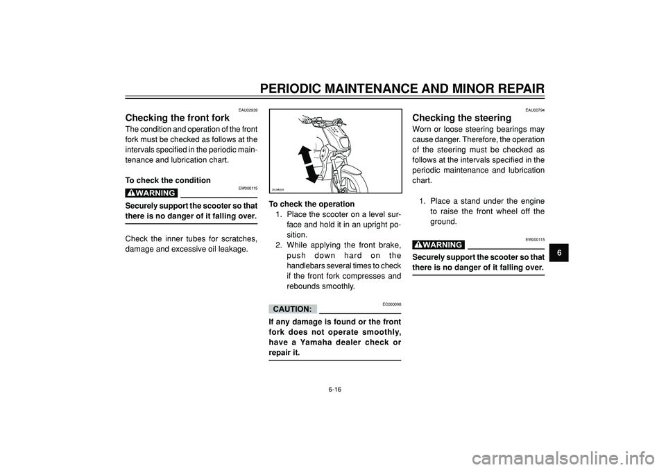YAMAHA SLIDER 50 2006  Owners Manual PERIODIC MAINTENANCE AND MINOR REPAIR
6
EAU02939
Checking the front forkThe condition and operation of the front
fork must be checked as follows at the
intervals specified in the periodic main-
tenanc