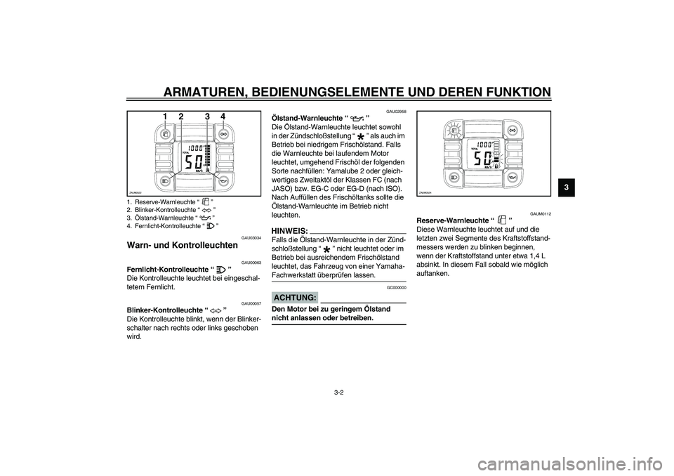 YAMAHA SLIDER 50 2006  Betriebsanleitungen (in German) ARMATUREN, BEDIENUNGSELEMENTE UND DEREN FUNKTION
3-2
3
GAU03034
Warn- und Kontrolleuchten 
GAU00063
Fernlicht-Kontrolleuchte “” 
Die Kontrolleuchte leuchtet bei eingeschal-
tetem Fernlicht. 
GAU00
