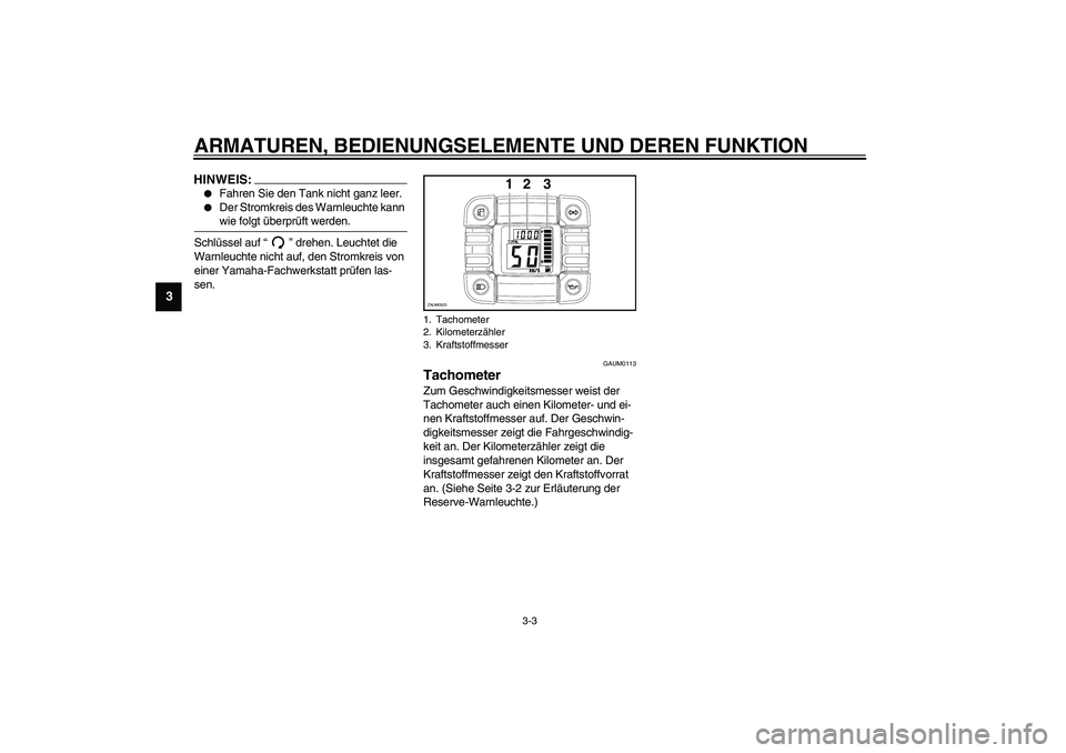 YAMAHA SLIDER 50 2006  Betriebsanleitungen (in German) ARMATUREN, BEDIENUNGSELEMENTE UND DEREN FUNKTION
3-3
3
HINWEIS:_ 
Fahren Sie den Tank nicht ganz leer.

Der Stromkreis des Warnleuchte kann 
wie folgt überprüft werden. 
_Schlüssel auf “” dre