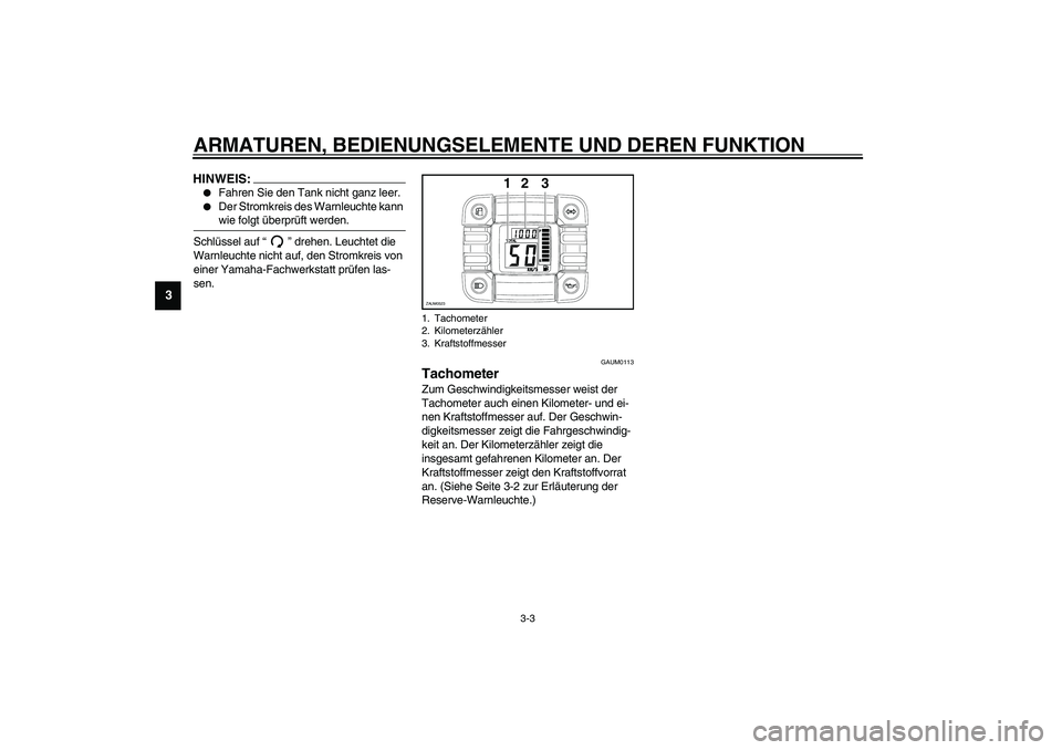 YAMAHA SLIDER 50 2007  Betriebsanleitungen (in German) ARMATUREN, BEDIENUNGSELEMENTE UND DEREN FUNKTION
3-3
3
HINWEIS:_ 
Fahren Sie den Tank nicht ganz leer.

Der Stromkreis des Warnleuchte kann 
wie folgt überprüft werden. 
_Schlüssel auf “” dre