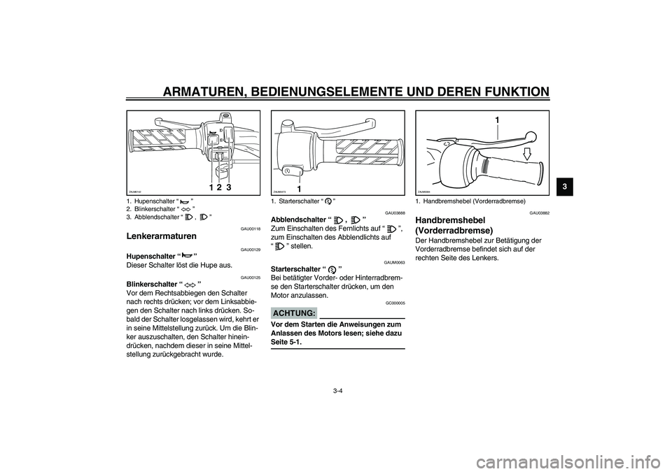 YAMAHA SLIDER 50 2006 Betriebsanleitungen (in German) ARMATUREN, BEDIENUNGSELEMENTE UND DEREN FUNKTION
3-4
3
GAU00118
Lenkerarmaturen
GAU00129
Hupenschalter “”
Dieser Schalter löst die Hupe aus.
GAU00125
Blinkerschalter “”
Vor dem Rechtsabbie YAMAHA SLIDER 50 2006 Betriebsanleitungen (in German) ARMATUREN, BEDIENUNGSELEMENTE UND DEREN FUNKTION
3-4
3
GAU00118
Lenkerarmaturen
GAU00129
Hupenschalter “”
Dieser Schalter löst die Hupe aus.
GAU00125
Blinkerschalter “”
Vor dem Rechtsabbie