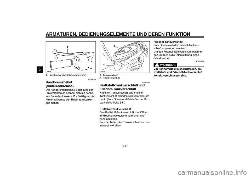 YAMAHA SLIDER 50 2007  Betriebsanleitungen (in German) ARMATUREN, BEDIENUNGSELEMENTE UND DEREN FUNKTION
3-5
3
GAU00163
Handbremshebel 
(Hinterradbremse) Der Handbremshebel zur Betätigung der 
Hinterradbremse befindet sich auf der lin-
ken Seite des Lenke