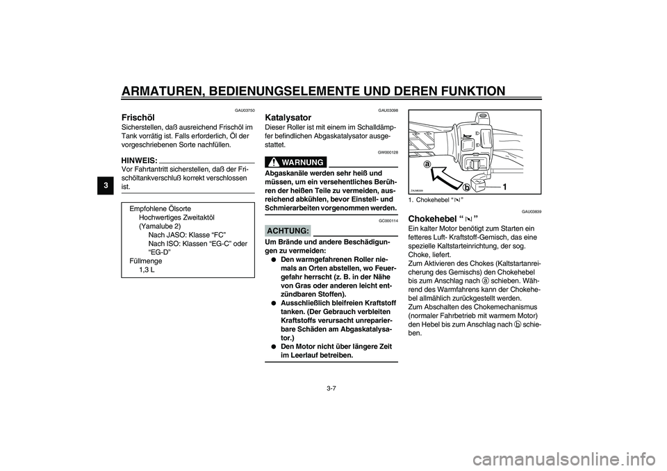 YAMAHA SLIDER 50 2007  Betriebsanleitungen (in German) ARMATUREN, BEDIENUNGSELEMENTE UND DEREN FUNKTION
3-7
3
GAU03750
Frischöl Sicherstellen, daß ausreichend Frischöl im 
Tank vorrätig ist. Falls erforderlich, Öl der 
vorgeschriebenen Sorte nachfül