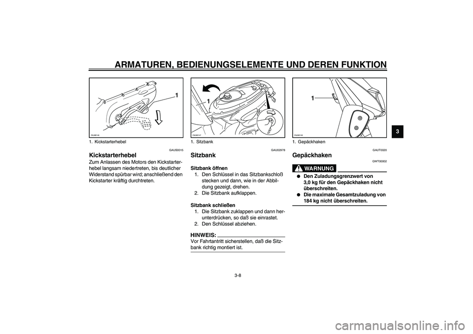 YAMAHA SLIDER 50 2007  Betriebsanleitungen (in German) ARMATUREN, BEDIENUNGSELEMENTE UND DEREN FUNKTION
3-8
3
GAUS0015
Kickstarterhebel Zum Anlassen des Motors den Kickstarter-
hebel langsam niedertreten, bis deutlicher 
Widerstand spürbar wird; anschlie