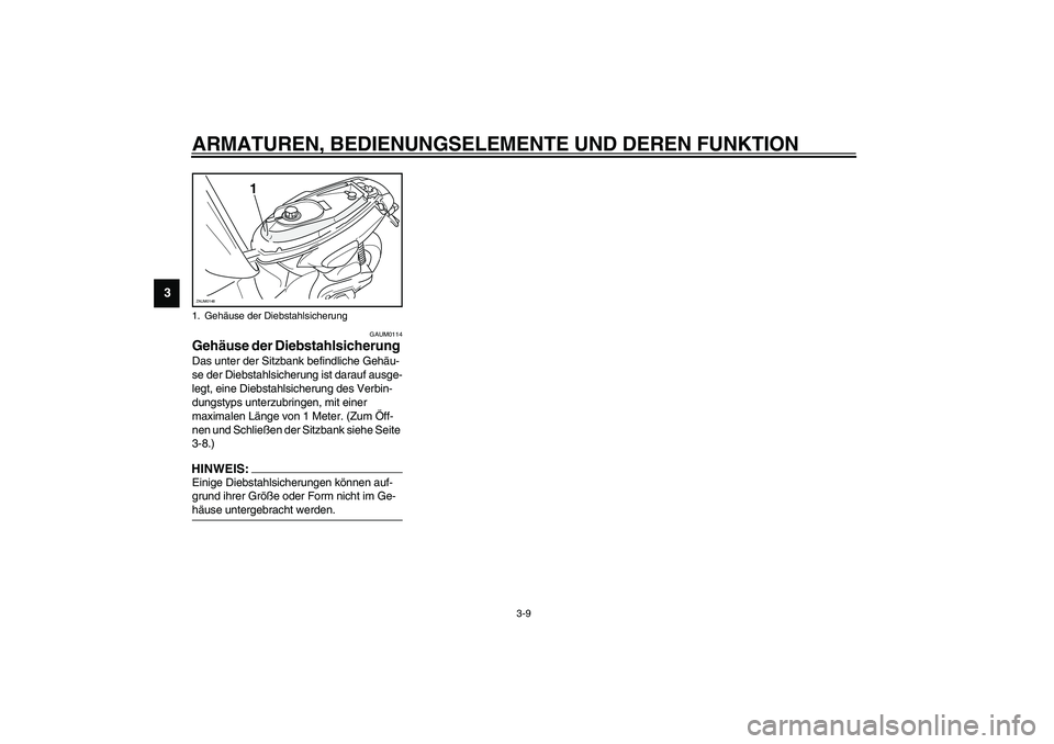 YAMAHA SLIDER 50 2007  Betriebsanleitungen (in German) ARMATUREN, BEDIENUNGSELEMENTE UND DEREN FUNKTION
3-9
3
GAUM0114
Gehäuse der Diebstahlsicherung Das unter der Sitzbank befindliche Gehäu-
se der Diebstahlsicherung ist darauf ausge-
legt, eine Diebst