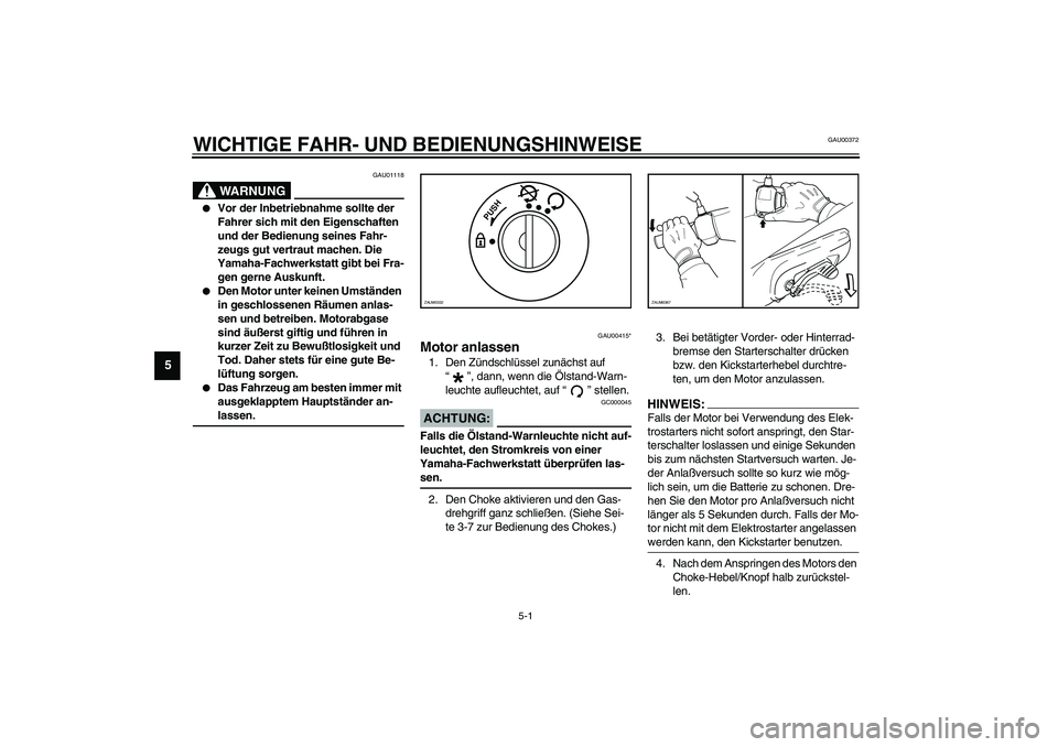 YAMAHA SLIDER 50 2007  Betriebsanleitungen (in German) 5-1
5
GAU00372
5-WICHTIGE FAHR- UND BEDIENUNGSHINWEISE
GAU01118
WARNUNG
_ 
Vor der Inbetriebnahme sollte der 
Fahrer sich mit den Eigenschaften 
und der Bedienung seines Fahr-
zeugs gut vertraut mach