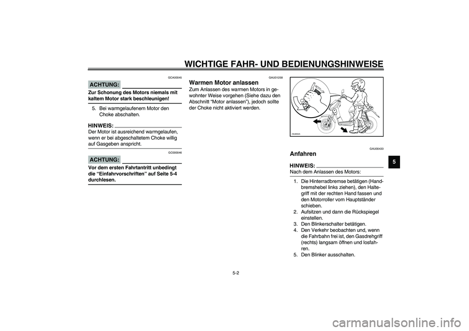 YAMAHA SLIDER 50 2007  Betriebsanleitungen (in German) WICHTIGE FAHR- UND BEDIENUNGSHINWEISE
5-2
5
GCA00045
ACHTUNG:_ Zur Schonung des Motors niemals mit 
kaltem Motor stark beschleunigen! _5. Bei warmgelaufenem Motor den 
Choke abschalten.HINWEIS:_ Der M