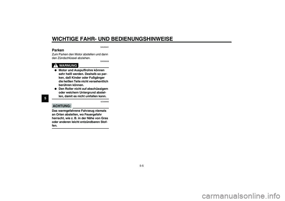 YAMAHA SLIDER 50 2006  Betriebsanleitungen (in German) WICHTIGE FAHR- UND BEDIENUNGSHINWEISE
5-5
5
GAU00461
Parken Zum Parken den Motor abstellen und dann 
den Zündschlüssel abziehen.
GW000058
WARNUNG
_ 
Motor und Auspuffrohre können 
sehr heiß werde