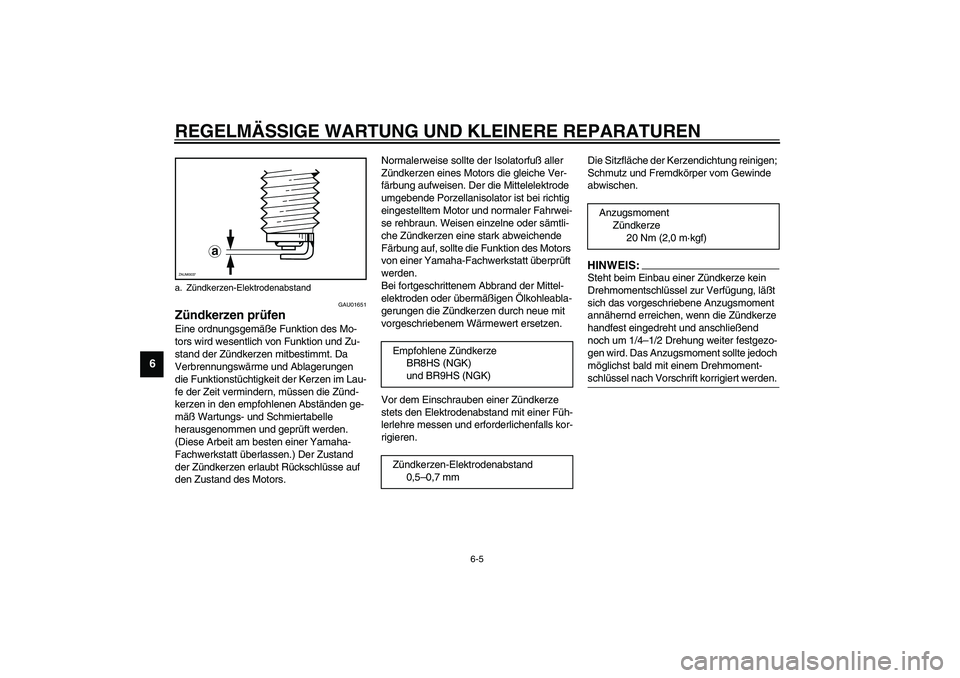 YAMAHA SLIDER 50 2007  Betriebsanleitungen (in German) REGELMÄSSIGE WARTUNG UND KLEINERE REPARATUREN
6-5
6
GAU01651
Zündkerzen prüfen Eine ordnungsgemäße Funktion des Mo-
tors wird wesentlich von Funktion und Zu-
stand der Zündkerzen mitbestimmt. Da