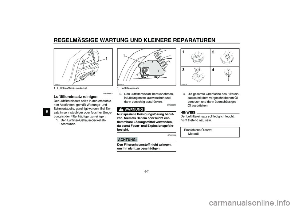 YAMAHA SLIDER 50 2007  Betriebsanleitungen (in German) REGELMÄSSIGE WARTUNG UND KLEINERE REPARATUREN
6-7
6
GAUM0071
Luftfiltereinsatz reinigen Der Luftfiltereinsatz sollte in den empfohle-
nen Abständen, gemäß Wartungs- und 
Schmiertabelle, gereinigt 