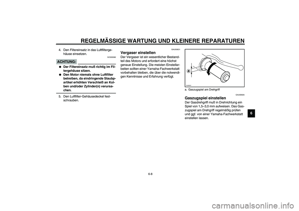 YAMAHA SLIDER 50 2006  Betriebsanleitungen (in German) REGELMÄSSIGE WARTUNG UND KLEINERE REPARATUREN
6-8
6
4. Den Filtereinsatz in das Luftfilterge-
häuse einsetzen.
GC000082
ACHTUNG:_ 
Der Filtereinsatz muß richtig im Fil-
tergehäuse sitzen.

Den M