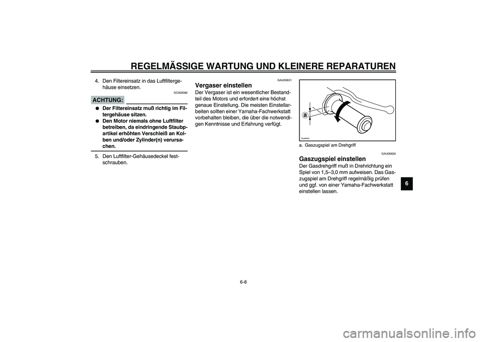 YAMAHA SLIDER 50 2007  Betriebsanleitungen (in German) REGELMÄSSIGE WARTUNG UND KLEINERE REPARATUREN
6-8
6
4. Den Filtereinsatz in das Luftfilterge-
häuse einsetzen.
GC000082
ACHTUNG:_ 
Der Filtereinsatz muß richtig im Fil-
tergehäuse sitzen.

Den M