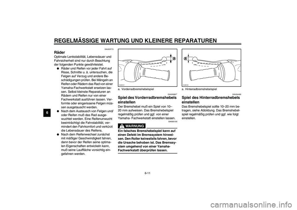 YAMAHA SLIDER 50 2006  Betriebsanleitungen (in German) REGELMÄSSIGE WARTUNG UND KLEINERE REPARATUREN
6-11
6
GAU03773
Räder Optimale Lenkstabilität, Lebensdauer und 
Fahrsicherheit sind nur durch Beachtung 
der folgenden Punkte gewährleistet.
Räder u