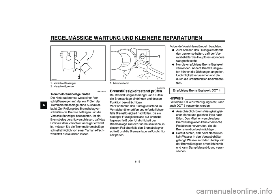 YAMAHA SLIDER 50 2007  Betriebsanleitungen (in German) REGELMÄSSIGE WARTUNG UND KLEINERE REPARATUREN
6-13
6
GAU04502
Trommelbremsbeläge hinten
Die Hinterradbremse weist einen Ver-
schleißanzeiger auf, der ein Prüfen der 
Trommelbremsbeläge ohne Ausba