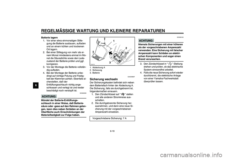 YAMAHA SLIDER 50 2007  Betriebsanleitungen (in German) REGELMÄSSIGE WARTUNG UND KLEINERE REPARATUREN
6-19
6
Batterie lagern
1. Vor einer etwa einmonatigen Stille-
gung die Batterie ausbauen, aufladen 
und an einem kühlen und trockenen 
Ort lagern.
2. Be